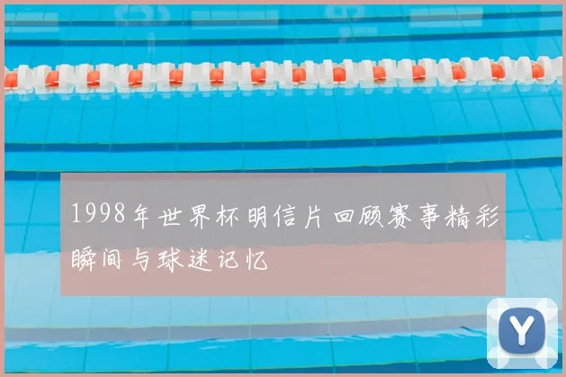 1998年世界杯明信片回顾赛事精彩瞬间与球迷记忆