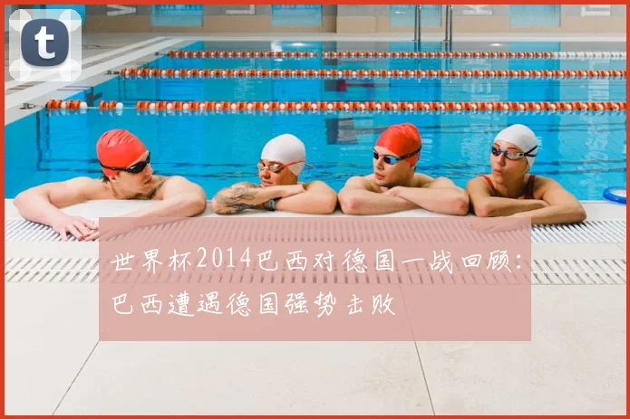 世界杯2014巴西对德国一战回顾:巴西遭遇德国强势击败