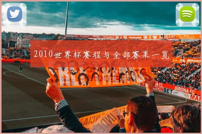 2010世界杯赛程与全部赛果一览