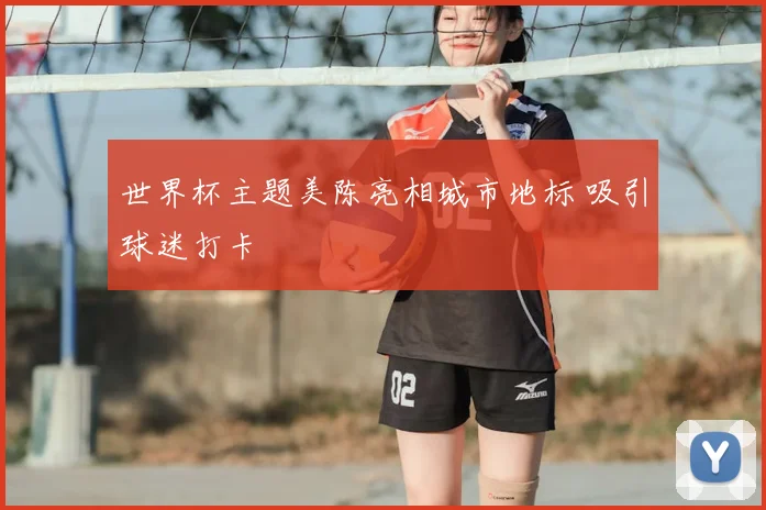世界杯主题美陈亮相城市地标 吸引球迷打卡