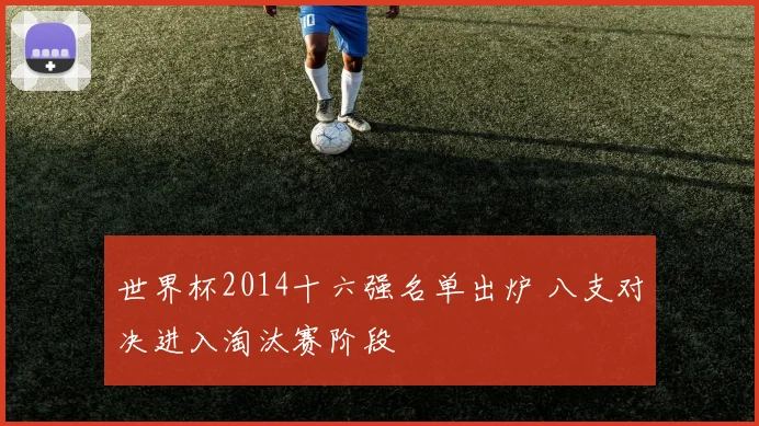 世界杯2014十六强名单出炉 八支对决进入淘汰赛阶段